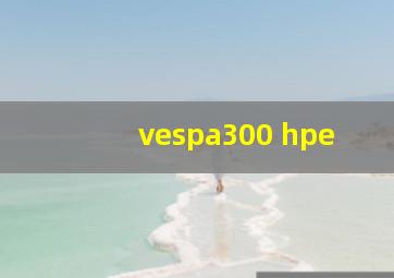 vespa300 hpe